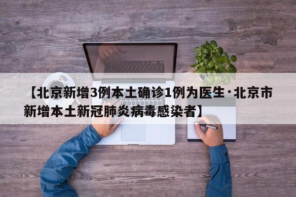 【北京新增3例本土确诊1例为医生·北京市新增本土新冠肺炎病毒感染者】