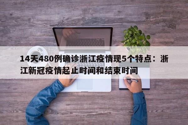 14天480例确诊浙江疫情现5个特点:浙江新冠疫情起止时间和结束时间