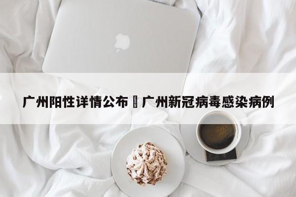 广州阳性详情公布›广州新冠病毒感染病例