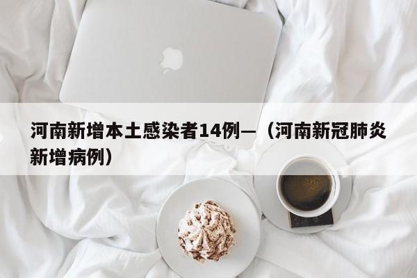 河南新增本土感染者14例—(河南新冠肺炎新增病例)