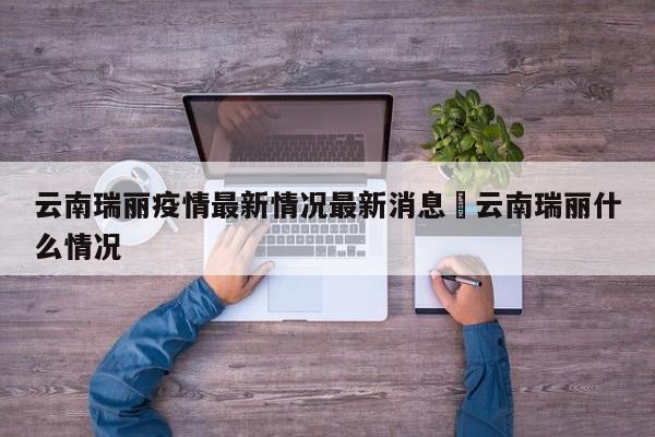 云南瑞丽疫情最新情况最新消息›云南瑞丽什么情况