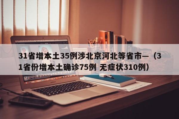 31省增本土35例涉北京河北等省市—（31省份增本土确诊75例 无症状310例）