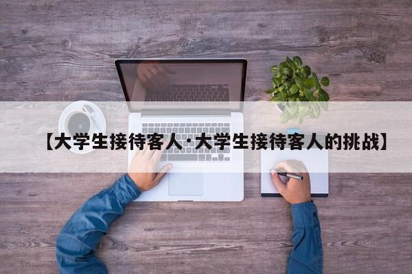 【大学生接待客人·大学生接待客人的挑战】
