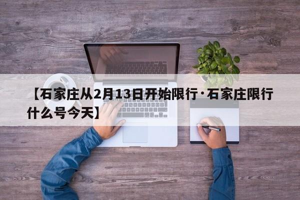 【石家庄从2月13日开始限行·石家庄限行什么号今天】