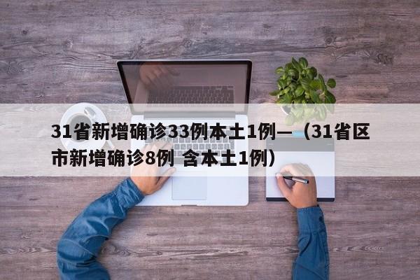 31省新增确诊33例本土1例—（31省区市新增确诊8例 含本土1例）