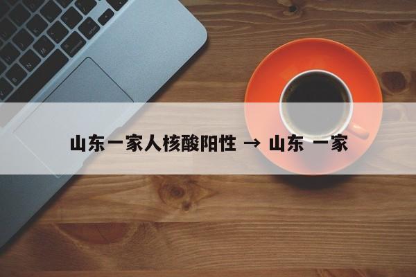 山东一家人核酸阳性 → 山东 一家