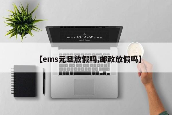【ems元旦放假吗,邮政放假吗】
