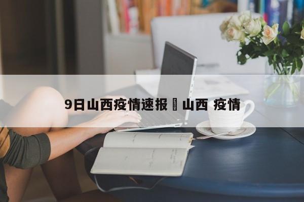 9日山西疫情速报›山西 疫情