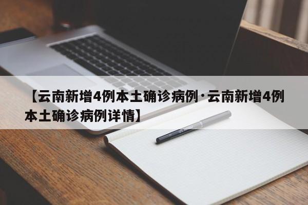 【云南新增4例本土确诊病例·云南新增4例本土确诊病例详情】