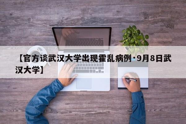 【官方谈武汉大学出现霍乱病例·9月8日武汉大学】