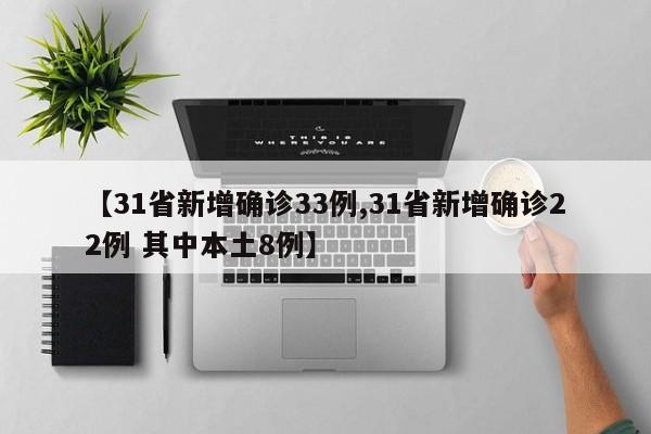【31省新增确诊33例,31省新增确诊22例 其中本土8例】