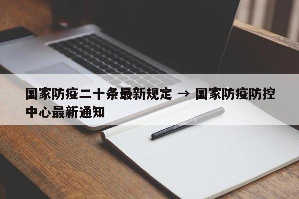 国家防疫二十条最新规定 → 国家防疫防控中心最新通知