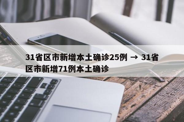 31省区市新增本土确诊25例 → 31省区市新增71例本土确诊