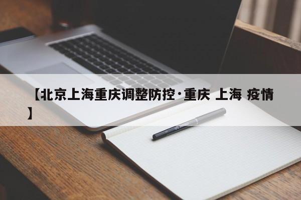 【北京上海重庆调整防控·重庆 上海 疫情】