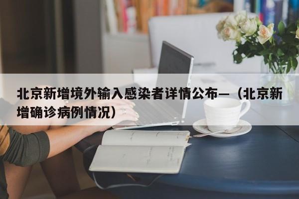 北京新增境外输入感染者详情公布—（北京新增确诊病例情况）