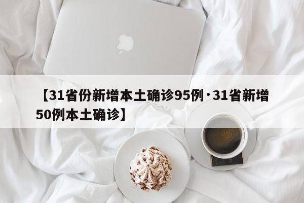 【31省份新增本土确诊95例·31省新增50例本土确诊】