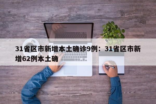 31省区市新增本土确诊9例：31省区市新增62例本土确