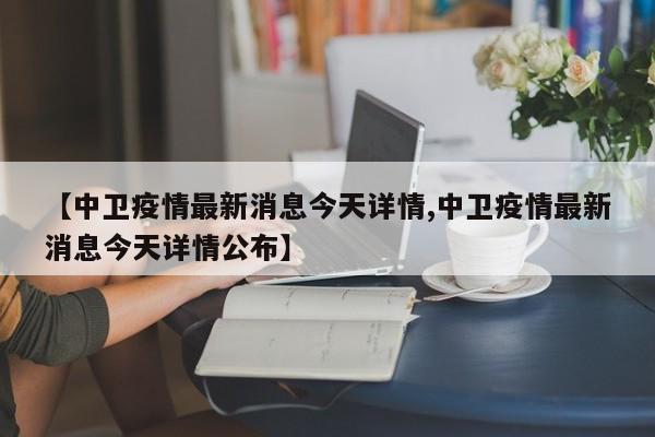 【中卫疫情最新消息今天详情,中卫疫情最新消息今天详情公布】