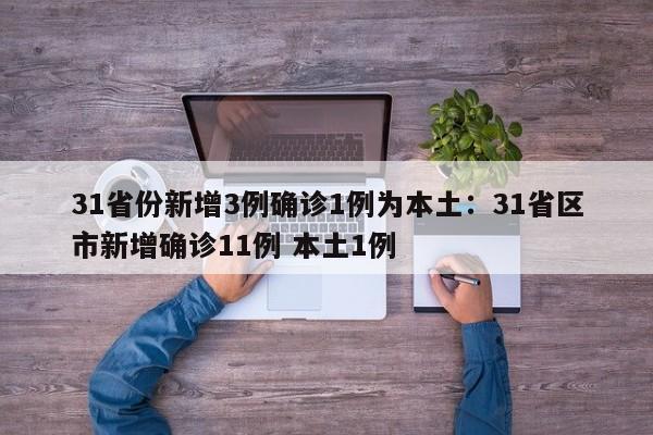 31省份新增3例确诊1例为本土：31省区市新增确诊11例 本土1例