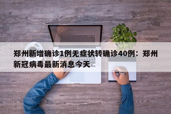 郑州新增确诊1例无症状转确诊40例：郑州新冠病毒最新消息今天