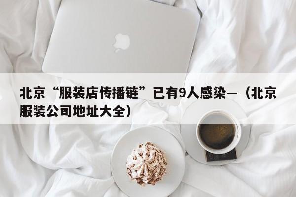 北京“服装店传播链”已有9人感染—（北京服装公司地址大全）