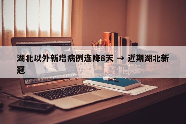 湖北以外新增病例连降8天 → 近期湖北新冠