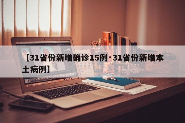 【31省份新增确诊15例·31省份新增本土病例】
