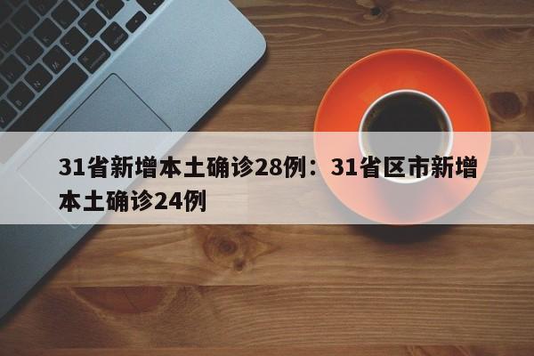 31省新增本土确诊28例：31省区市新增本土确诊24例