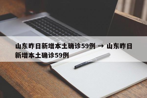 山东昨日新增本土确诊59例 → 山东昨日新增本土确诊59例