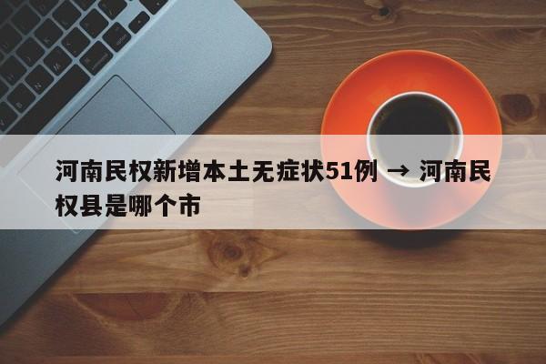 河南民权新增本土无症状51例 → 河南民权县是哪个市