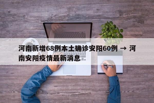 河南新增68例本土确诊安阳60例 → 河南安阳疫情最新消息