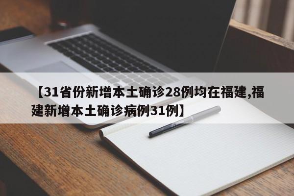 【31省份新增本土确诊28例均在福建,福建新增本土确诊病例31例】