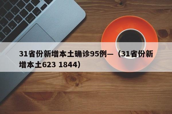 31省份新增本土确诊95例—（31省份新增本土623 1844）
