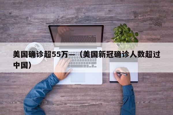 美国确诊超55万—（美国新冠确诊人数超过中国）