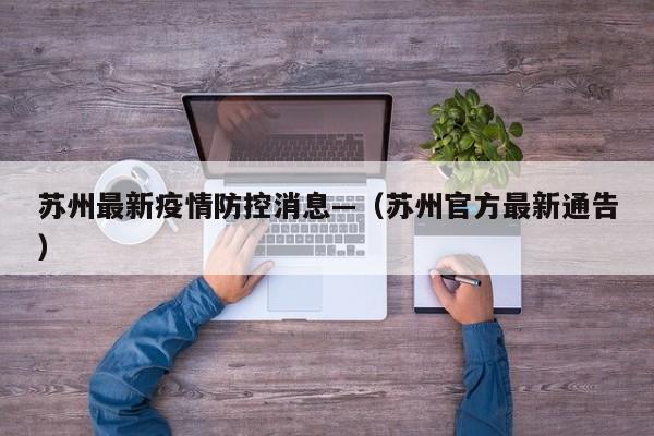 苏州最新疫情防控消息—（苏州官方最新通告）