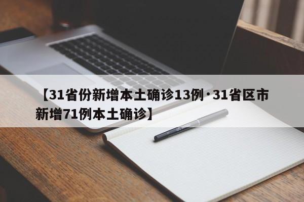 【31省份新增本土确诊13例·31省区市新增71例本土确诊】