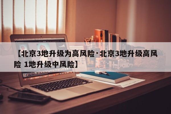 【北京3地升级为高风险·北京3地升级高风险 1地升级中风险】