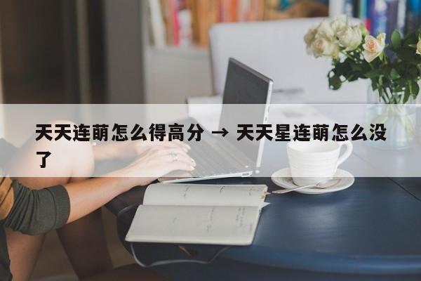 天天连萌怎么得高分 → 天天星连萌怎么没了
