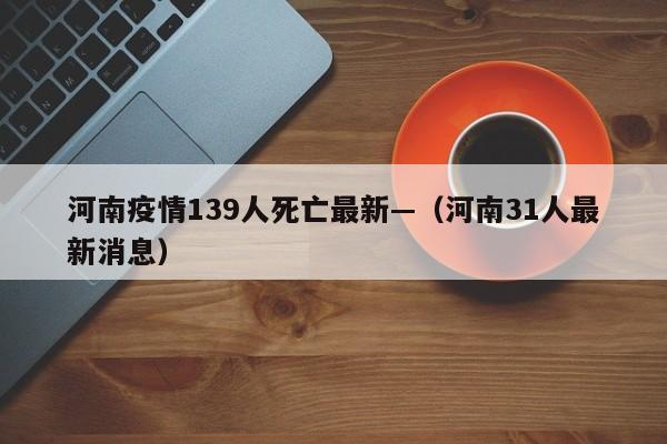 河南疫情139人死亡最新—(河南31人最新消息)