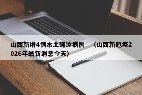 山西新增4例本土确诊病例—（山西新冠疫2026年最新消息今天）