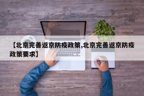 【北京完善返京防疫政策,北京完善返京防疫政策要求】