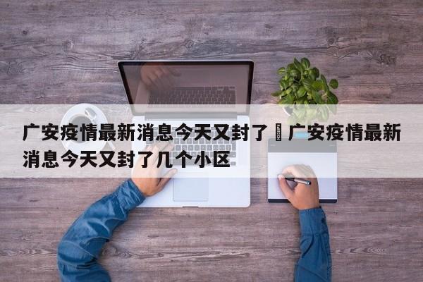 广安疫情最新消息今天又封了›广安疫情最新消息今天又封了几个小区