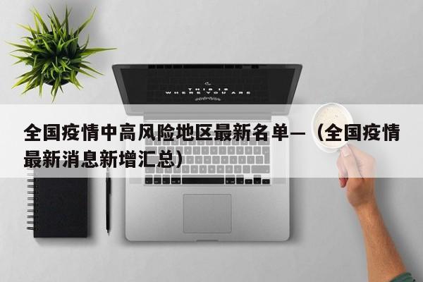 全国疫情中高风险地区最新名单—（全国疫情最新消息新增汇总）
