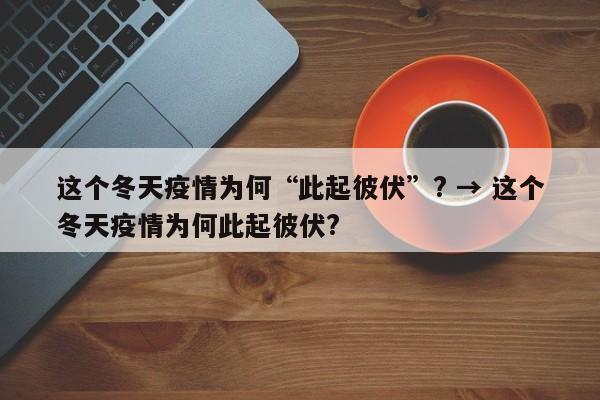 这个冬天疫情为何“此起彼伏”? → 这个冬天疫情为何此起彼伏?