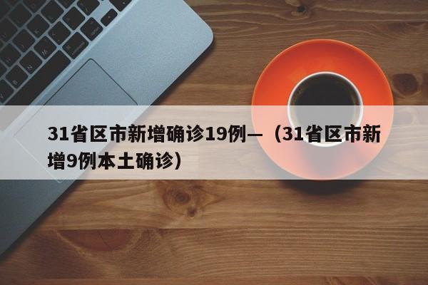31省区市新增确诊19例—（31省区市新增9例本土确诊）