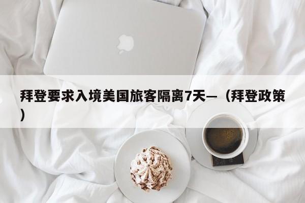 拜登要求入境美国旅客隔离7天—（拜登政策）