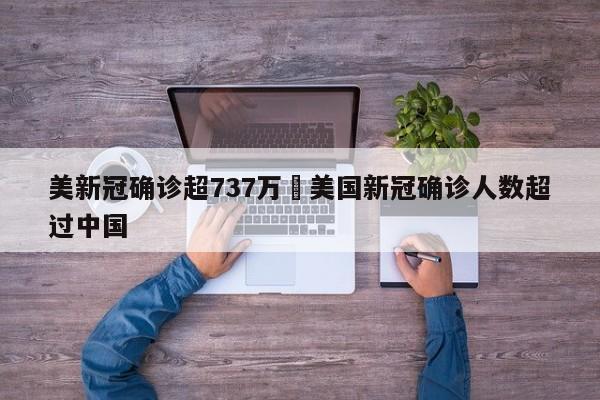 美新冠确诊超737万›美国新冠确诊人数超过中国