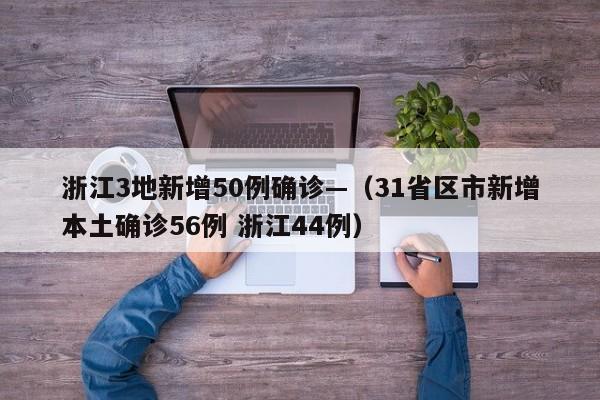 浙江3地新增50例确诊—(31省区市新增本土确诊56例 浙江44例)