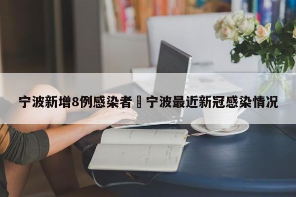 宁波新增8例感染者›宁波最近新冠感染情况