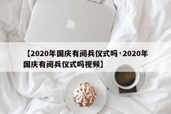 【2020年国庆有阅兵仪式吗·2020年国庆有阅兵仪式吗视频】